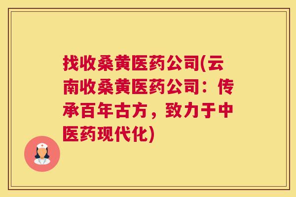 找收桑黄医药公司(云南收桑黄医药公司:传承百年古方,致力于中医药现代化) 找收桑黄医药公司(云南收桑黄医药公司:传承百年古方,致力于中医药现代化)
