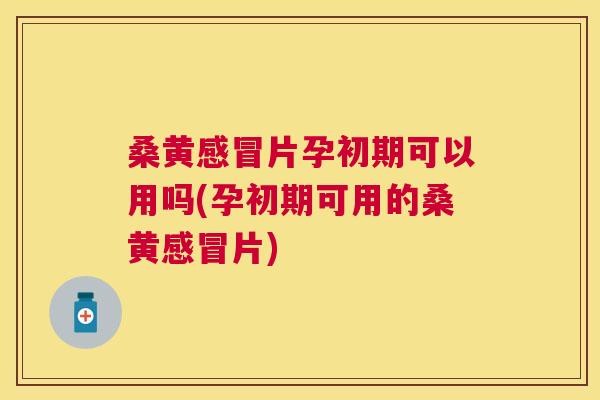 桑黄片孕初期可以用吗(孕初期可用的桑黄片) 桑黄片孕初期可以用吗(孕初期可用的桑黄片)