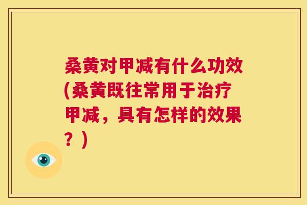 桑黄对甲减有什么功效(桑黄既往常用于甲减,具有怎样的效果?) 桑黄对甲减有什么功效(桑黄既往常用于甲减,具有怎样的效果?)