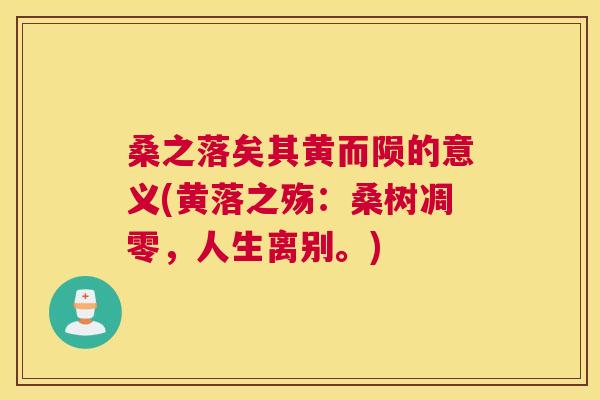 桑之落矣其黄而陨的意义(黄落之殇:桑树凋零,人生离别。) 桑之落矣其黄而陨的意义(黄落之殇:桑树凋零,人生离别。)