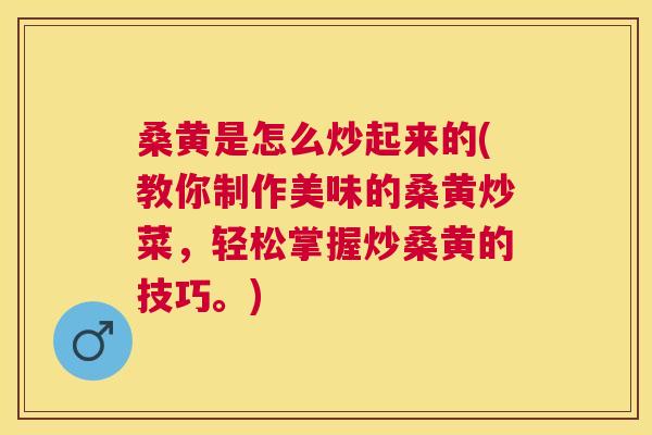 桑黄是怎么炒起来的(教你制作美味的桑黄炒菜,轻松掌握炒桑黄的技巧。) 桑黄是怎么炒起来的(教你制作美味的桑黄炒菜,轻松掌握炒桑黄的技巧。)