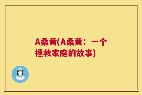A桑黄(A桑黄:一个拯救家庭的故事) A桑黄(A桑黄:一个拯救家庭的故事)