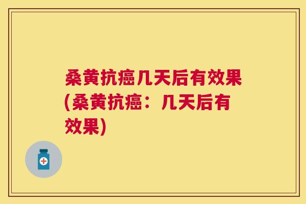 桑黄抗几天后有效果(桑黄抗:几天后有效果) 桑黄抗几天后有效果(桑黄抗:几天后有效果)