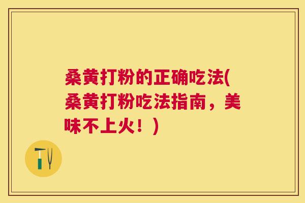 桑黄打粉的正确吃法(桑黄打粉吃法指南,美味不上火!) 桑黄打粉的正确吃法(桑黄打粉吃法指南,美味不上火!)