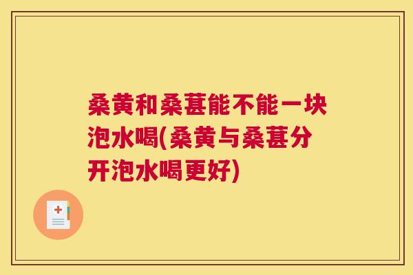 桑黄和桑葚能不能一块泡水喝(桑黄与桑葚分开泡水喝更好) 桑黄和桑葚能不能一块泡水喝(桑黄与桑葚分开泡水喝更好)