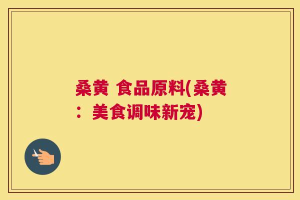 桑黄 食品原料(桑黄:美食调味新宠) 桑黄 食品原料(桑黄:美食调味新宠)