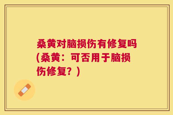 桑黄对脑损伤有修复吗(桑黄:可否用于脑损伤修复?) 桑黄对脑损伤有修复吗(桑黄:可否用于脑损伤修复?)