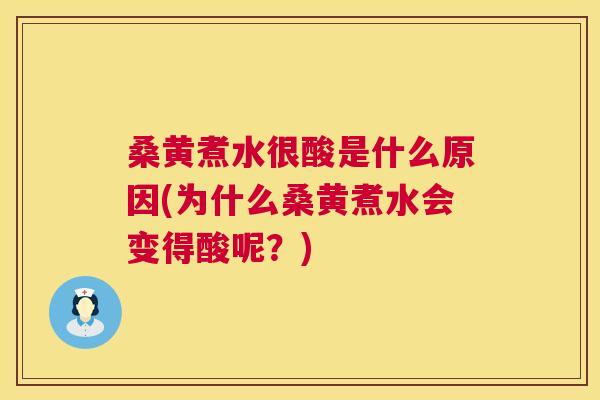 桑黄煮水很酸是什么原因(为什么桑黄煮水会变得酸呢?) 桑黄煮水很酸是什么原因(为什么桑黄煮水会变得酸呢?)