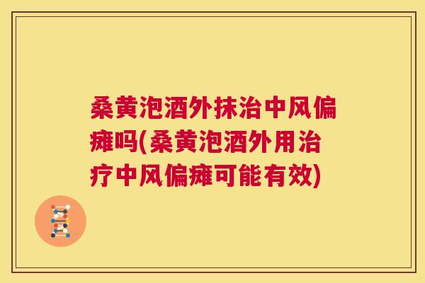 桑黄泡酒外抹中风偏瘫吗(桑黄泡酒外用中风偏瘫可能有效) 桑黄泡酒外抹中风偏瘫吗(桑黄泡酒外用中风偏瘫可能有效)
