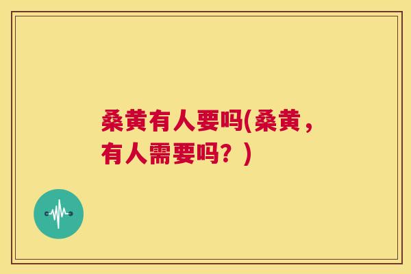 桑黄有人要吗(桑黄,有人需要吗?) 桑黄有人要吗(桑黄,有人需要吗?)