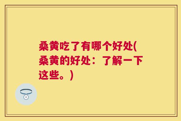 桑黄吃了有哪个好处(桑黄的好处:了解一下这些。) 桑黄吃了有哪个好处(桑黄的好处:了解一下这些。)