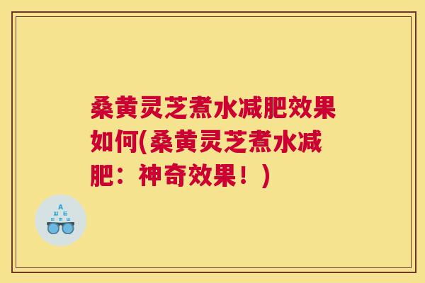 桑黄灵芝煮水效果如何(桑黄灵芝煮水:神奇效果!) 桑黄灵芝煮水效果如何(桑黄灵芝煮水:神奇效果!)