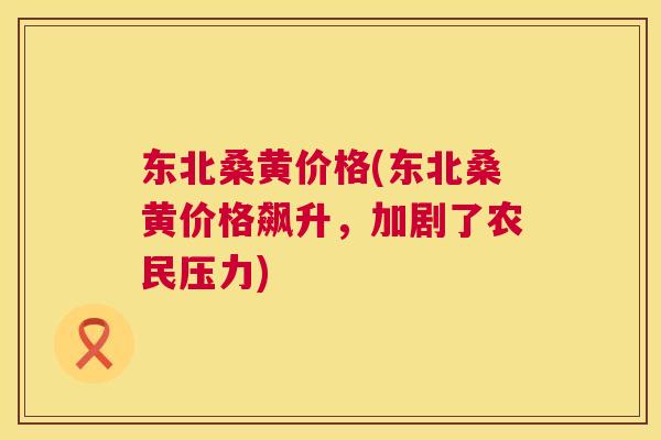 东北桑黄价格(东北桑黄价格飙升,加剧了农民压力) 东北桑黄价格(东北桑黄价格飙升,加剧了农民压力)