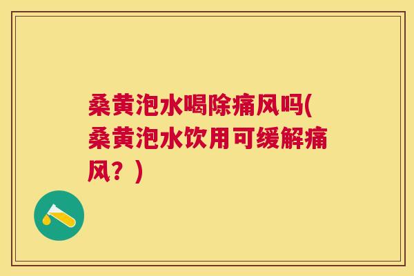 桑黄泡水喝除吗(桑黄泡水饮用可缓解?) 桑黄泡水喝除吗(桑黄泡水饮用可缓解?)