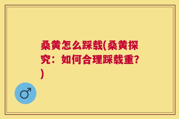桑黄怎么踩载(桑黄探究:如何合理踩载重?) 桑黄怎么踩载(桑黄探究:如何合理踩载重?)
