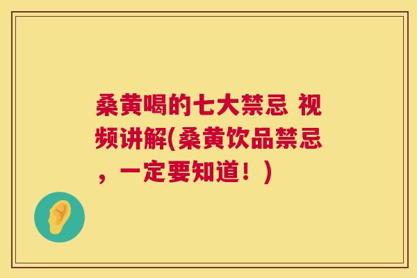桑黄喝的七大禁忌 视频讲解(桑黄饮品禁忌,一定要知道!) 桑黄喝的七大禁忌 视频讲解(桑黄饮品禁忌,一定要知道!)