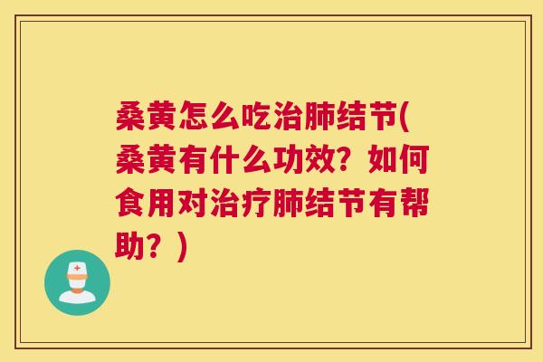 桑黄怎么吃结节(桑黄有什么功效?如何食用对结节有帮助?) 桑黄怎么吃结节(桑黄有什么功效?如何食用对结节有帮助?)