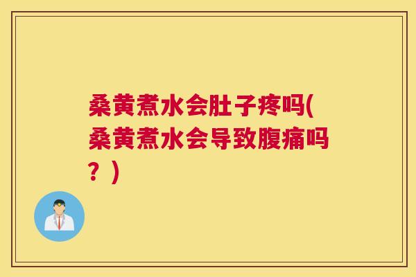 桑黄煮水会肚子疼吗(桑黄煮水会导致吗?) 桑黄煮水会肚子疼吗(桑黄煮水会导致吗?)