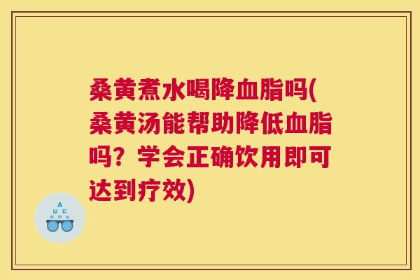 桑黄煮水喝降吗(桑黄汤能帮助降低吗?学会正确饮用即可达到疗效) 桑黄煮水喝降吗(桑黄汤能帮助降低吗?学会正确饮用即可达到疗效)