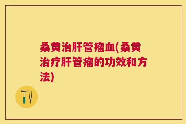 桑黄管瘤(桑黄管瘤的功效和方法)