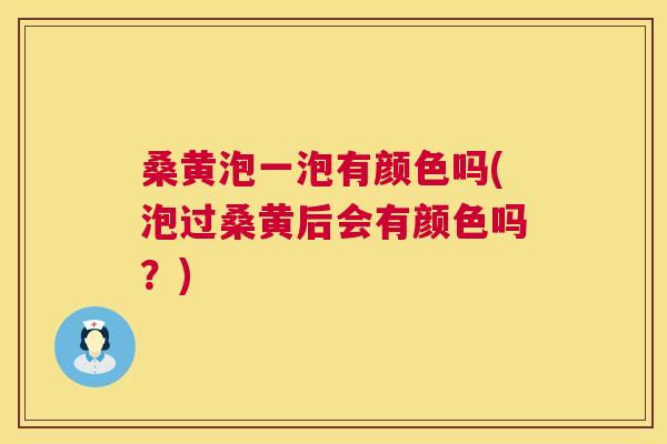 桑黄泡一泡有颜色吗(泡过桑黄后会有颜色吗?) 桑黄泡一泡有颜色吗(泡过桑黄后会有颜色吗?)