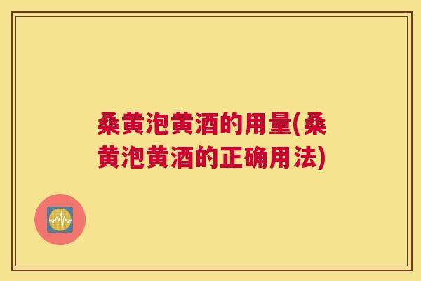 桑黄泡黄酒的用量(桑黄泡黄酒的正确用法) 桑黄泡黄酒的用量(桑黄泡黄酒的正确用法)