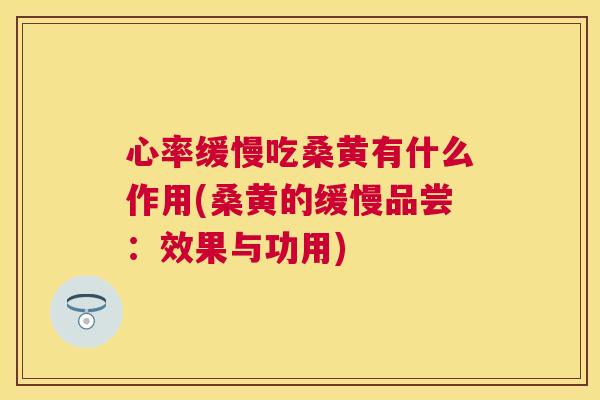 心率缓慢吃桑黄有什么作用(桑黄的缓慢品尝:效果与功用) 心率缓慢吃桑黄有什么作用(桑黄的缓慢品尝:效果与功用)