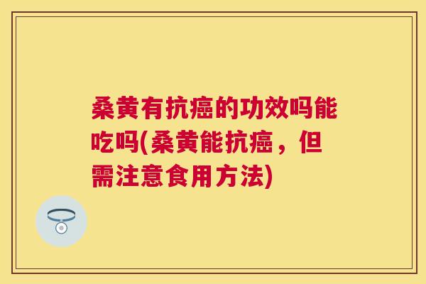 桑黄有抗的功效吗能吃吗(桑黄能抗,但需注意食用方法) 桑黄有抗的功效吗能吃吗(桑黄能抗,但需注意食用方法)