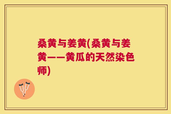 桑黄与姜黄(桑黄与姜黄——黄瓜的天然染色师) 桑黄与姜黄(桑黄与姜黄——黄瓜的天然染色师)