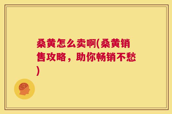 桑黄怎么卖啊(桑黄销售攻略,助你畅销不愁) 桑黄怎么卖啊(桑黄销售攻略,助你畅销不愁)