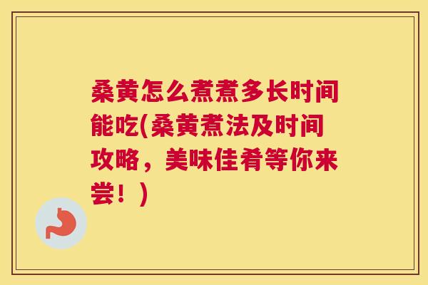 桑黄怎么煮煮多长时间能吃(桑黄煮法及时间攻略,美味佳肴等你来尝!) 桑黄怎么煮煮多长时间能吃(桑黄煮法及时间攻略,美味佳肴等你来尝!)