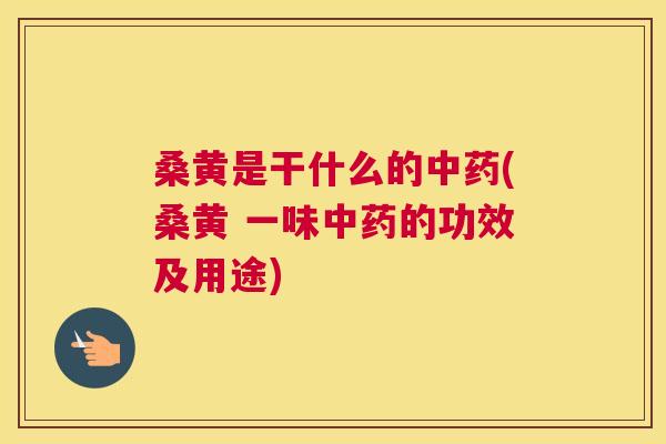 桑黄是干什么的(桑黄 一味的功效及用途) 桑黄是干什么的(桑黄 一味的功效及用途)