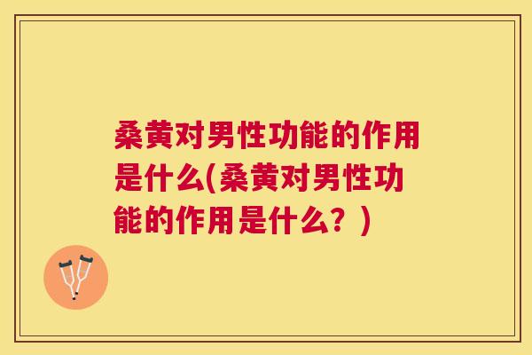 桑黄对男性功能的作用是什么(桑黄对男性功能的作用是什么?) 桑黄对男性功能的作用是什么(桑黄对男性功能的作用是什么?)