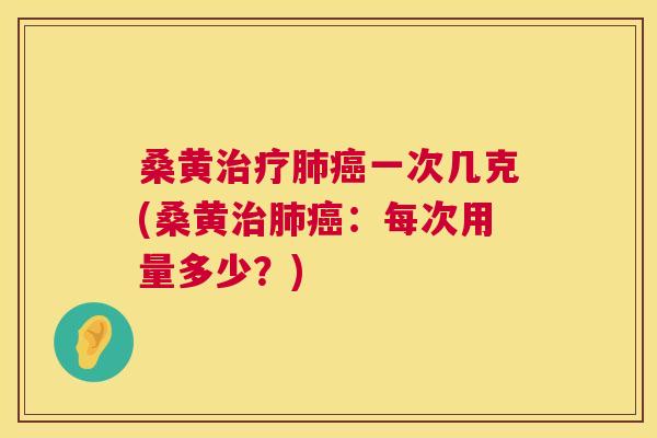 桑黄一次几克(桑黄:每次用量多少?) 桑黄一次几克(桑黄:每次用量多少?)