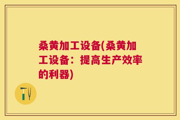 桑黄加工设备(桑黄加工设备:提高生产效率的利器) 桑黄加工设备(桑黄加工设备:提高生产效率的利器)