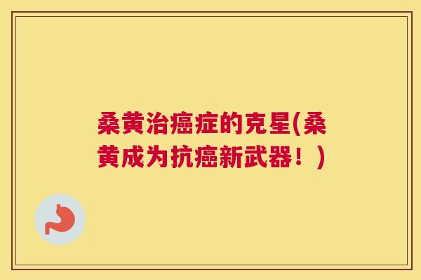 桑黄症的克星(桑黄成为抗新武器！)