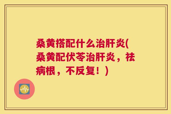 桑黄搭配什么(桑黄配伏苓,祛根,不反复!) 桑黄搭配什么(桑黄配伏苓,祛根,不反复!)