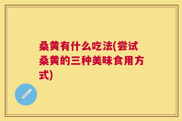 桑黄有什么吃法(尝试桑黄的三种美味食用方式) 桑黄有什么吃法(尝试桑黄的三种美味食用方式)