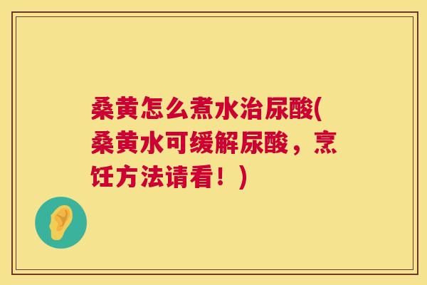 桑黄怎么煮水尿酸(桑黄水可缓解尿酸,烹饪方法请看!) 桑黄怎么煮水尿酸(桑黄水可缓解尿酸,烹饪方法请看!)