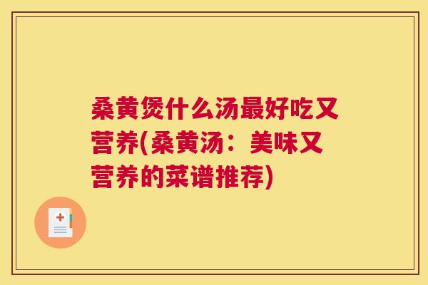 桑黄煲什么汤好吃又营养(桑黄汤:美味又营养的菜谱推荐) 桑黄煲什么汤好吃又营养(桑黄汤:美味又营养的菜谱推荐)