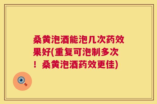 桑黄泡酒能泡几次果好(重复可泡制多次!桑黄泡酒更佳) 桑黄泡酒能泡几次果好(重复可泡制多次!桑黄泡酒更佳)
