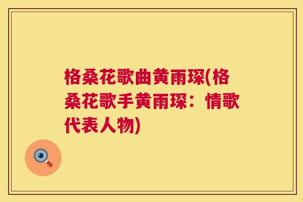 格桑花歌曲黄雨琛(格桑花歌手黄雨琛:情歌代表人物) 格桑花歌曲黄雨琛(格桑花歌手黄雨琛:情歌代表人物)