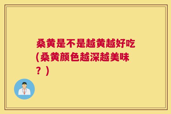 桑黄是不是越黄越好吃(桑黄颜色越深越美味?) 桑黄是不是越黄越好吃(桑黄颜色越深越美味?)