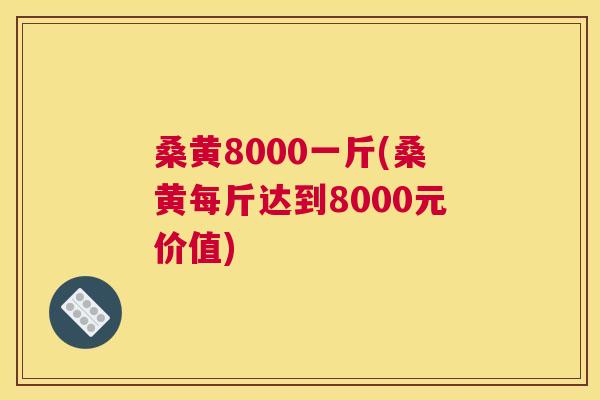 桑黄8000一斤(桑黄每斤达到8000元价值) 桑黄8000一斤(桑黄每斤达到8000元价值)