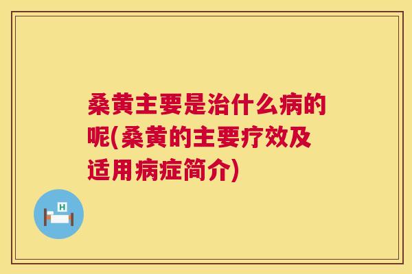 桑黄主要是什么的呢(桑黄的主要疗效及适用症简介) 桑黄主要是什么的呢(桑黄的主要疗效及适用症简介)