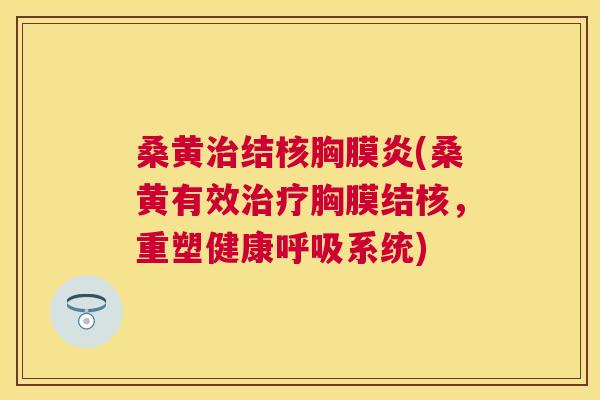 桑黄结核胸膜炎(桑黄有效胸膜结核,重塑健康系统) 桑黄结核胸膜炎(桑黄有效胸膜结核,重塑健康系统)