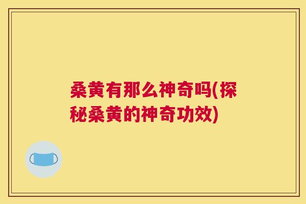 桑黄有那么神奇吗(探秘桑黄的神奇功效) 桑黄有那么神奇吗(探秘桑黄的神奇功效)