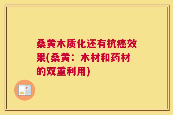 桑黄木质化还有抗效果(桑黄:木材和药材的双重利用) 桑黄木质化还有抗效果(桑黄:木材和药材的双重利用)