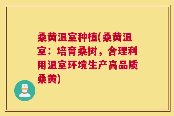 桑黄温室种植(桑黄温室:培育桑树,合理利用温室环境生产高品质桑黄) 桑黄温室种植(桑黄温室:培育桑树,合理利用温室环境生产高品质桑黄)