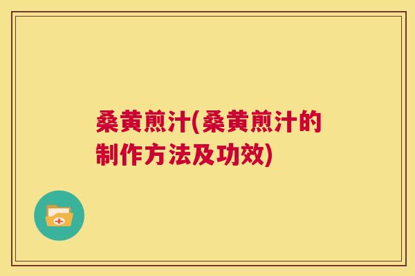 桑黄煎汁(桑黄煎汁的制作方法及功效) 桑黄煎汁(桑黄煎汁的制作方法及功效)